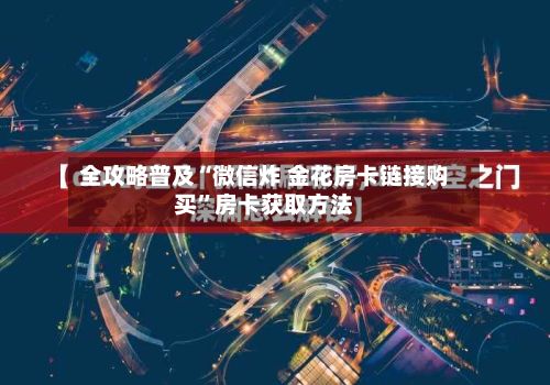 全攻略普及“微信炸 金花房卡链接购买”房卡获取方法
