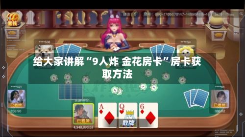给大家讲解“9人炸 金花房卡”房卡获取方法