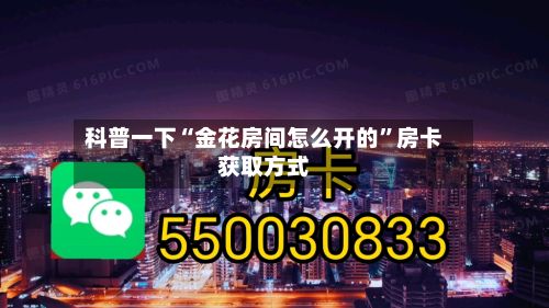 科普一下“金花房间怎么开的	”房卡获取方式-第2张图片