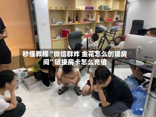 秒懂教程“微信群炸 金花怎么创建房间”链接房卡怎么充值