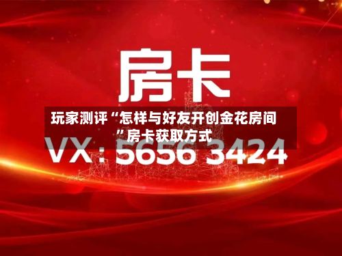 玩家测评“怎样与好友开创金花房间”房卡获取方式