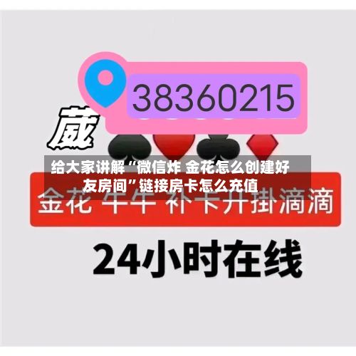 给大家讲解“微信炸 金花怎么创建好友房间	”链接房卡怎么充值-第2张图片