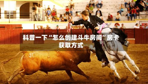 科普一下“怎么创建斗牛房间”房卡获取方式