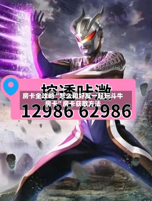房卡全攻略“怎么和好友一起玩斗牛房卡	”房卡获取方法-第2张图片