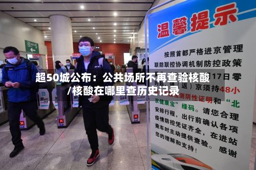 超50城公布:公共场所不再查验核酸/核酸在哪里查历史记录
