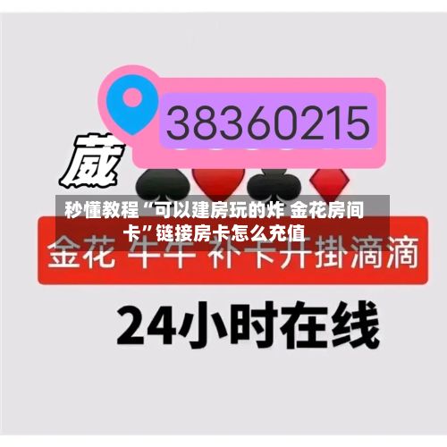 秒懂教程“可以建房玩的炸 金花房间卡”链接房卡怎么充值
