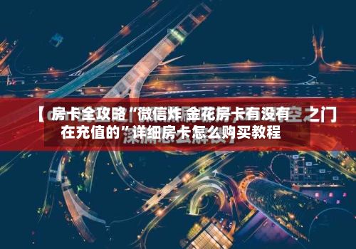 房卡全攻略“微信炸 金花房卡有没有在充值的”详细房卡怎么购买教程