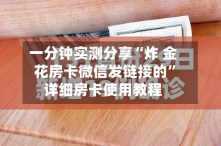一分钟实测分享“炸 金花房卡微信发链接的”详细房卡使用教程-第3张图片