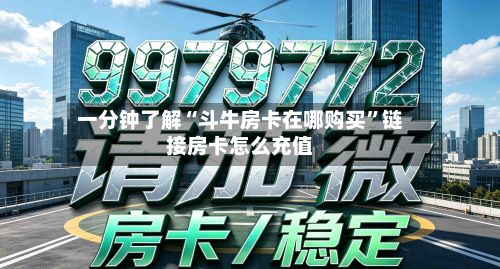 一分钟了解“斗牛房卡在哪购买”链接房卡怎么充值