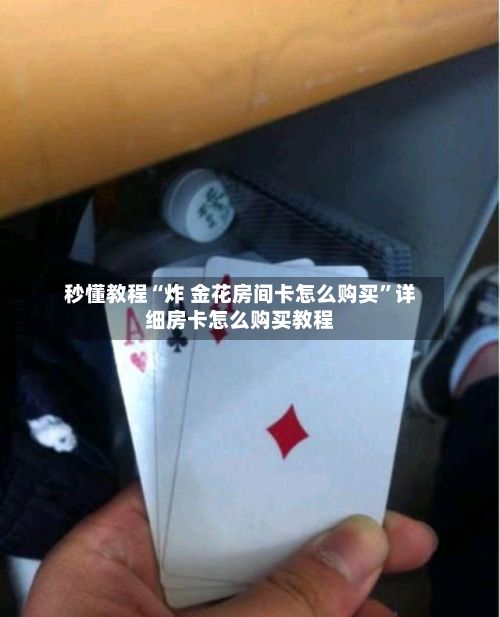秒懂教程“炸 金花房间卡怎么购买”详细房卡怎么购买教程-第2张图片