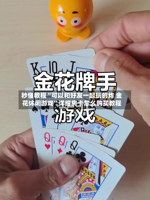 秒懂教程“可以和好友一起玩的炸 金花休闲游戏”详细房卡怎么购买教程