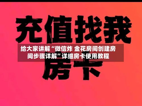 给大家讲解“微信炸 金花房间创建房间步骤详解”详细房卡使用教程