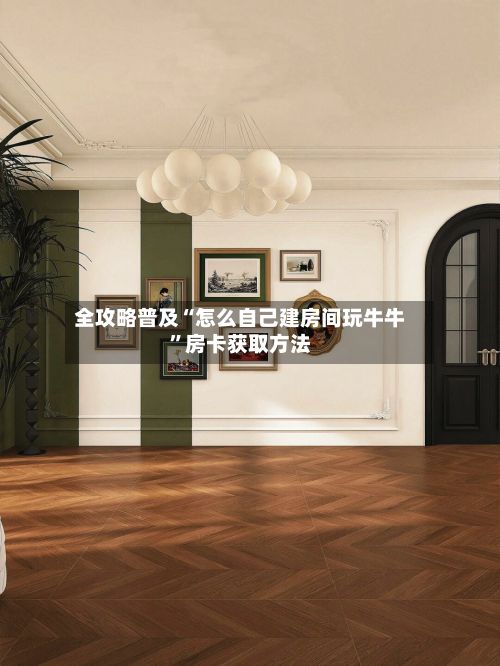 全攻略普及“怎么自己建房间玩牛牛”房卡获取方法