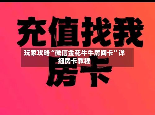 玩家攻略“微信金花牛牛房间卡”详细房卡教程-第2张图片