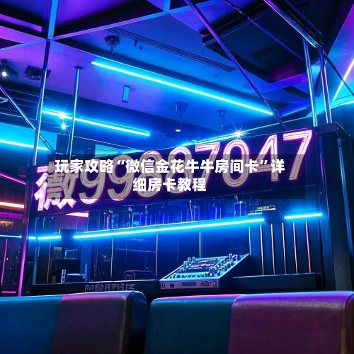 玩家攻略“微信金花牛牛房间卡”详细房卡教程
