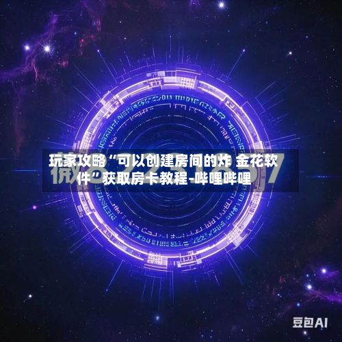 玩家攻略“可以创建房间的炸 金花软件”获取房卡教程-哔哩哔哩