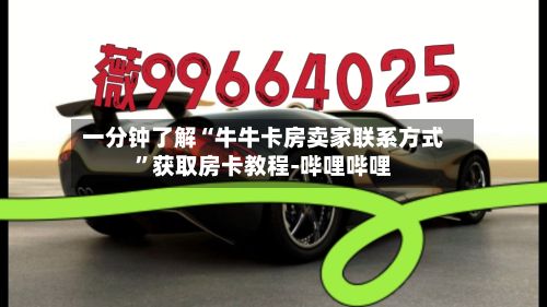 一分钟了解“牛牛卡房卖家联系方式”获取房卡教程-哔哩哔哩