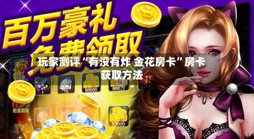 玩家测评“有没有炸 金花房卡	”房卡获取方法-第2张图片