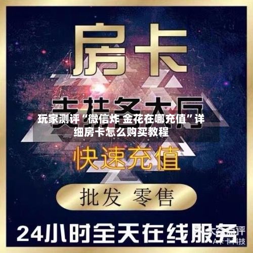 玩家测评“微信炸 金花在哪充值”详细房卡怎么购买教程-第2张图片