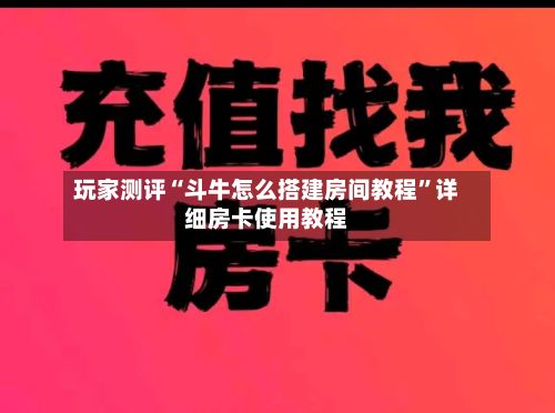玩家测评“斗牛怎么搭建房间教程”详细房卡使用教程-第2张图片