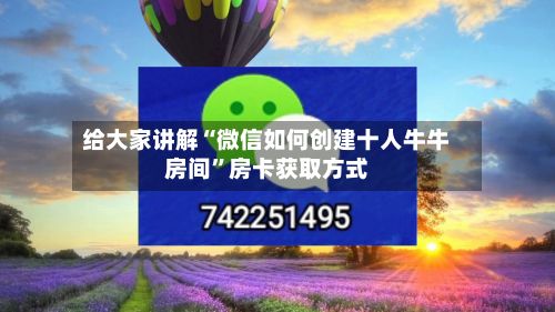 给大家讲解“微信如何创建十人牛牛房间”房卡获取方式