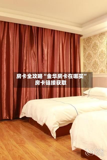 房卡全攻略“金华房卡在哪买	”房卡链接获取-第3张图片
