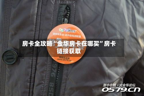 房卡全攻略“金华房卡在哪买”房卡链接获取