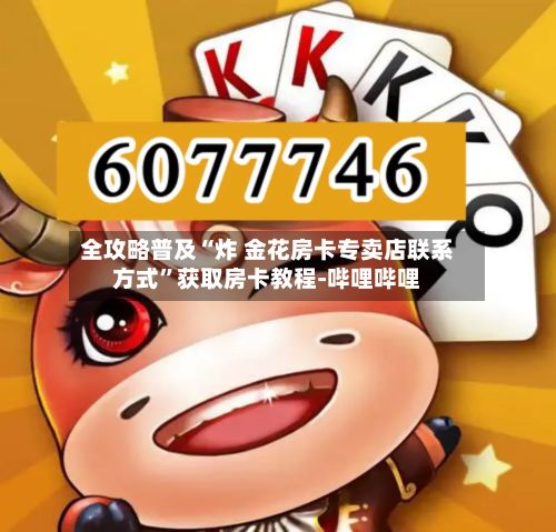 全攻略普及“炸 金花房卡专卖店联系方式	”获取房卡教程-哔哩哔哩-第3张图片