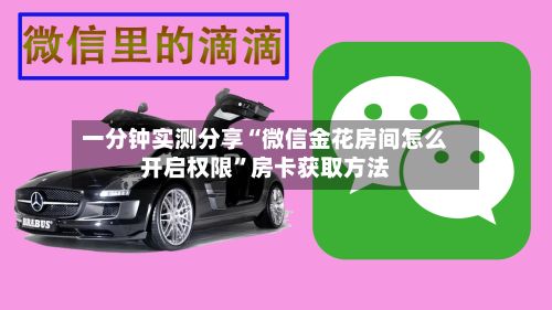 一分钟实测分享“微信金花房间怎么开启权限”房卡获取方法