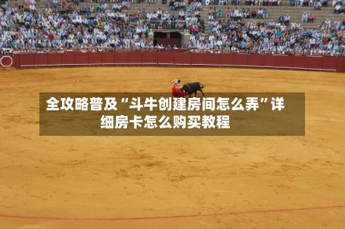 全攻略普及“斗牛创建房间怎么弄”详细房卡怎么购买教程-第2张图片