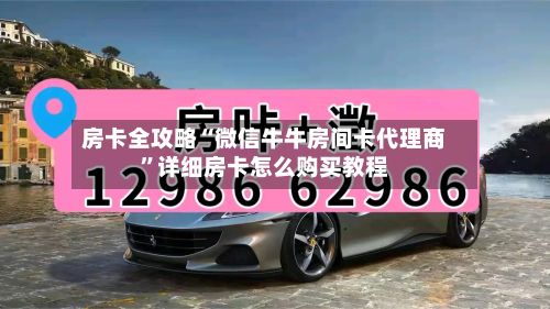 房卡全攻略“微信牛牛房间卡代理商	”详细房卡怎么购买教程-第3张图片