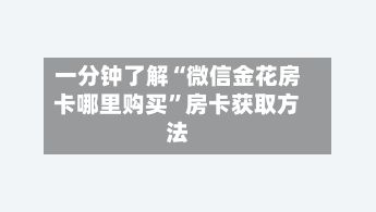 一分钟了解“微信金花房卡哪里购买	”房卡获取方法-第2张图片
