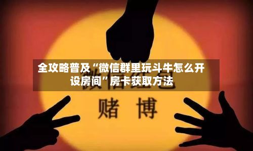 全攻略普及“微信群里玩斗牛怎么开设房间”房卡获取方法