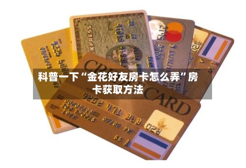 科普一下“金花好友房卡怎么弄”房卡获取方法-第2张图片