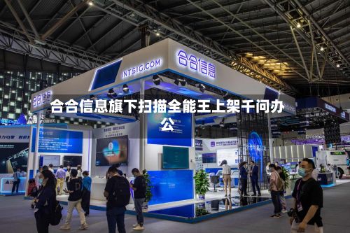 合合信息旗下扫描全能王上架千问办公