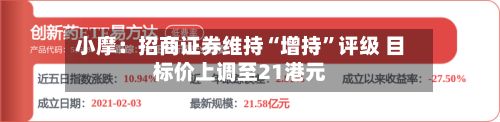 小摩：招商证券维持“增持	”评级 目标价上调至21港元-第1张图片