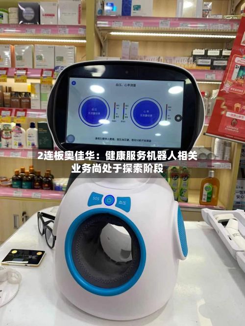 2连板奥佳华:健康服务机器人相关业务尚处于探索阶段