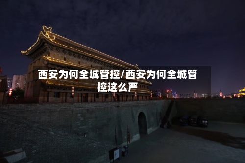 西安为何全城管控/西安为何全城管控这么严
