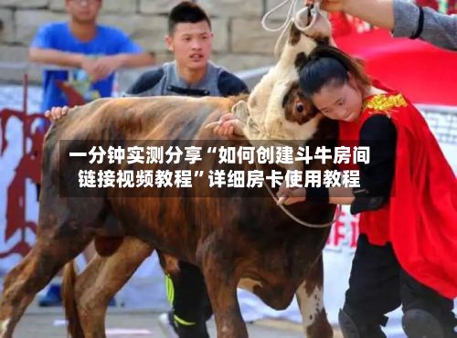 一分钟实测分享“如何创建斗牛房间链接视频教程”详细房卡使用教程-第2张图片