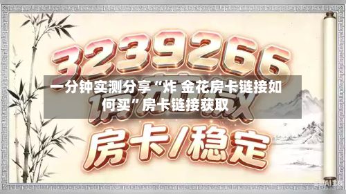 一分钟实测分享“炸 金花房卡链接如何买”房卡链接获取