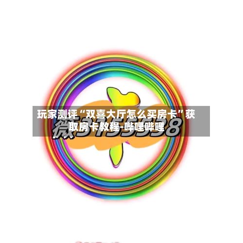 玩家测评“双喜大厅怎么买房卡”获取房卡教程-哔哩哔哩-第2张图片