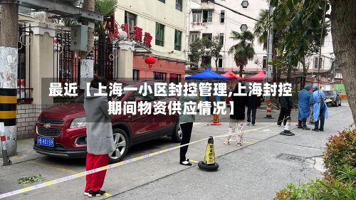 最近【上海一小区封控管理,上海封控期间物资供应情况】