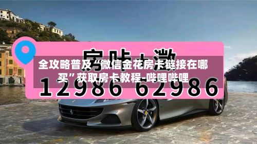 全攻略普及“微信金花房卡链接在哪买”获取房卡教程-哔哩哔哩