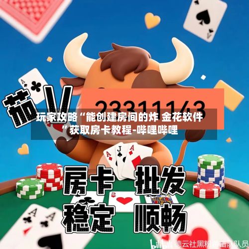 玩家攻略“能创建房间的炸 金花软件”获取房卡教程-哔哩哔哩