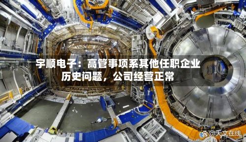 宇顺电子：高管事项系其他任职企业历史问题，公司经营正常-第2张图片