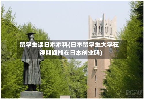 留学生读日本本科(日本留学生大学在读期间能在日本创业吗)