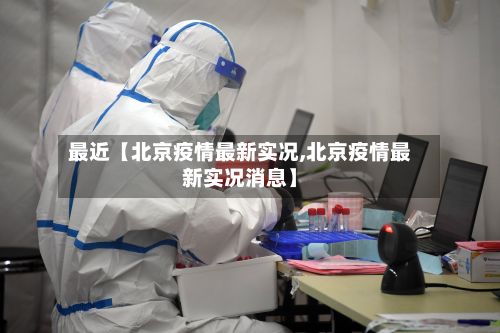 最近【北京疫情最新实况,北京疫情最新实况消息】-第1张图片