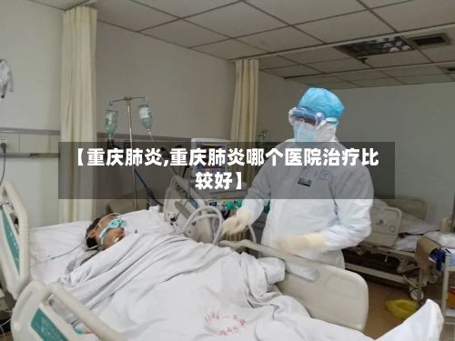 【重庆肺炎,重庆肺炎哪个医院治疗比较好】