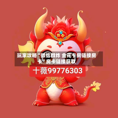 玩家攻略“微信群炸 金花卡房链接房卡”房卡链接获取