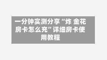 一分钟实测分享“炸 金花房卡怎么充”详细房卡使用教程